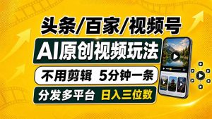 头条 百家号 视频号进阶玩法 不用剪辑  5分钟制作一条原创视频分发多平台 日入三位数-副业网创