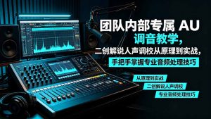 某大佬团队内部专属 AU 调音教学，二创解说人声调校从原理到实战，手把手掌握专业音频处理技巧-副业网创