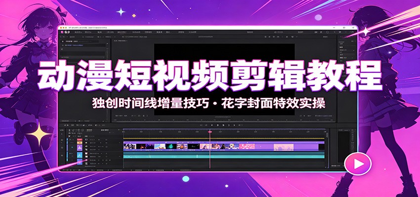 动漫短视频剪辑教程：独创时间线增量技巧，花字封面特效实操-副业网创