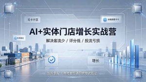 AI+实体门店增长实战营,解决客流少/评分低/投流亏损;矩阵霸屏+本地推打通同城增收路径-副业网创