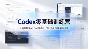 Codex零基础训练营:部署模型接入|Plan任务规划|Office自动生成全套实操教学-副业网创