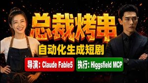 《总裁烤串》真人短剧全自动诞生!Claude Fable5 当导演,Higgsfield MCP 执行!-副业网创