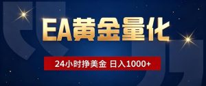 EA黄金量化 ，24小时全自动挣美金，小白无脑操作，日入1000+-副业网创