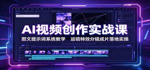 AI视频创作实战课:图文提示词系统教学,运镜特效分镜成片落地实操-副业网创