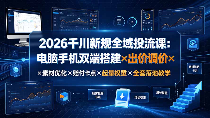 2026千川新规全域投流课:电脑手机双端搭建×出价调价×素材优化×赔付卡点×起量权重×全套落地教学-副业网创