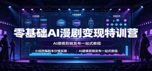 零基础AI漫剧变现特训营:小说改编剧本分镜实操,AI建模剪辑发布一站式教程-副业网创