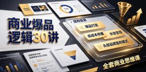 商业爆品逻辑30讲｜拆解各行各业头部品牌盈利模式，吃透爆品打造、低成本传播、长效变现全套商业思维课-副业网创
