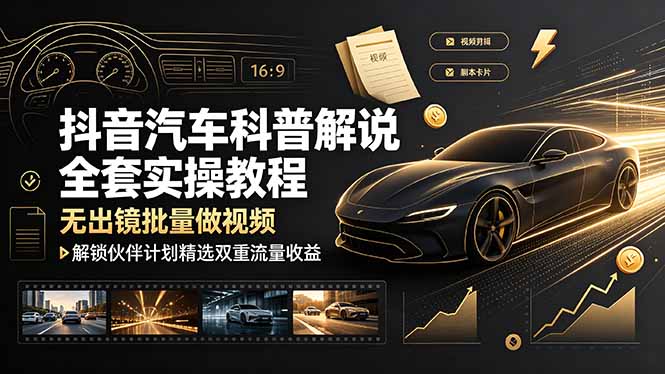 抖音汽车科普解说全套实操教程，无出镜批量做视频，解锁伙伴计划精选双重流量收益-副业网创