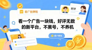 看一个广告一块钱，好评无数的新平台，不黑号，不养机【揭秘】-副业网创
