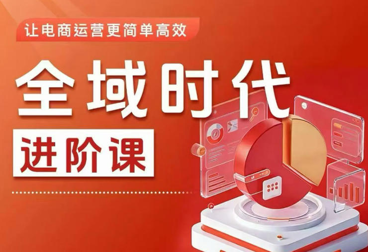 全域时代进阶课，更简单高效的全域投放实操，让电商运营更简单高效(更新0731)-副业网创