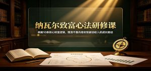 纳瓦尔致富心法研修课：拆解10条核心财富逻辑，理清不靠内卷实现被动收入的成长路径-副业网创