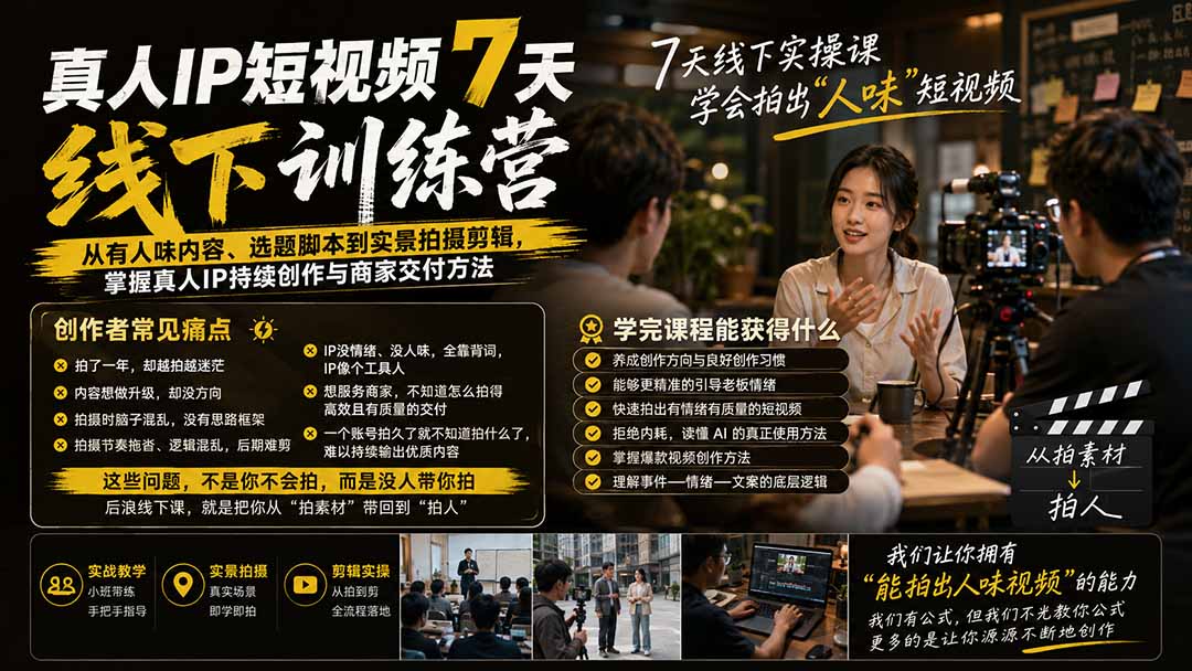 真人IP短视频7天训练营:从有人味内容、选题脚本到实景拍摄剪辑,掌握真人IP持续创作与商家交付方法-副业网创