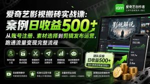 爱奇艺影视搬砖实战课：案例日收益500+，从账号注册、素材选择到剪辑发布运营，跑通流量变现完整流程-副业网创