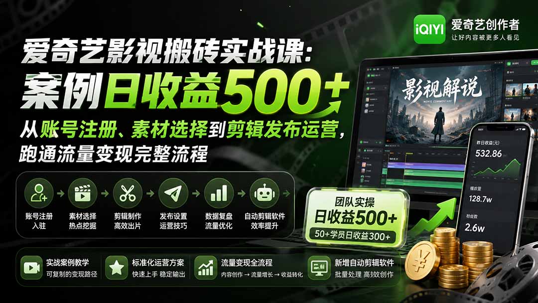爱奇艺影视搬砖实战课：案例日收益500+，从账号注册、素材选择到剪辑发布运营，跑通流量变现完整流程-副业网创