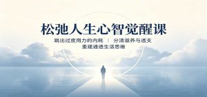 松弛人生心智觉醒课：跳出过度用力的内耗，分清滋养与透支，重建通透生活思维-副业网创