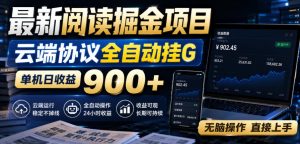 最新阅读掘金项目，云端协议全自动挂G，单机日收益900+，无脑操作直接上手【揭秘】-副业网创