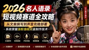 2026名人语录短视频赛道全攻略；从文案撰写到声音克隆部署，系统掌握涨粉变现双赢制作技术-副业网创