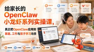 给家长的OpenClaw小龙虾系列实操课,真正把OpenClaw应用到家庭、工作与孩子学习场景-副业网创