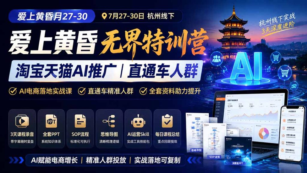 爱上 黄昏 7月27-30|杭州线下无界特训营|淘宝天猫AI推广|直通车人群|全套PPT SOP思维导图资料包-副业网创