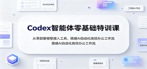 Codex智能体零基础特训课：从零部署模型接入工具，搭建AI自动化高效办公工作流-副业网创