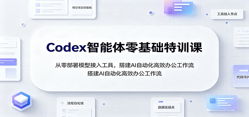 Codex智能体零基础特训课：从零部署模型接入工具，搭建AI自动化高效办公工作流-副业网创