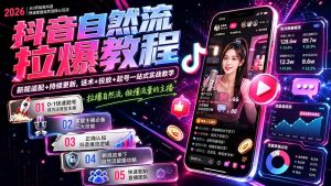 抖音自然流拉爆教程-更新7月:做懂流量的主播,新规适配+持续更新,话术+投放+起号一站式实战教学-副业网创