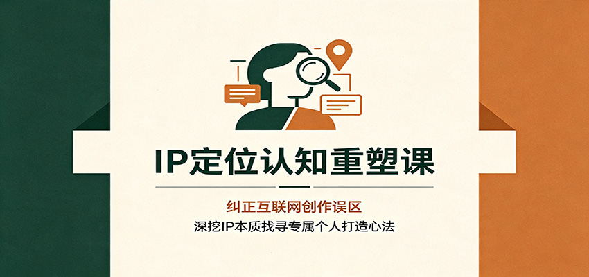 IP定位认知重塑课:纠正互联网创作误区,深挖IP本质找寻专属个人打造心法-副业网创