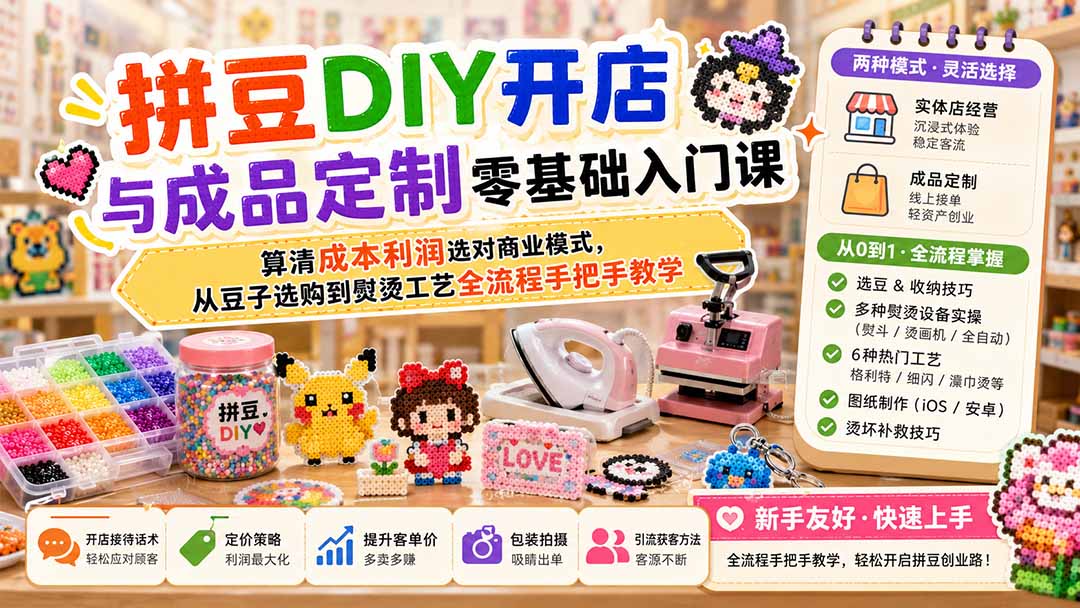 拼豆DIY开店与成品定制零基础入门课;算清成本利润选对商业模式,从豆子选购到熨烫工艺全流程手把手教学-副业网创
