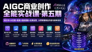 AIGC商业创作全能实战课-第五期:提示词+AI生图+视频+短剧漫剧+社媒运营,从零掌握商业内容与接单变现-副业网创