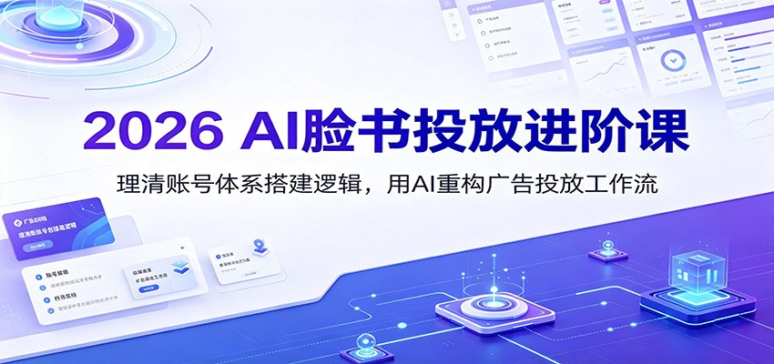 2026 AI脸书投放进阶课:理清账号体系搭建逻辑,用AI重构广告投放工作流(更新)-副业网创