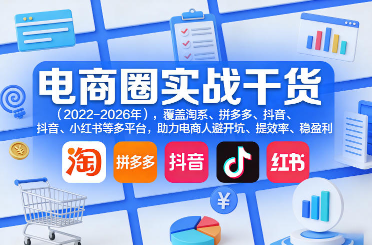 电商圈实战干货(2023-2026年)，覆盖淘系、拼多多、抖音、小红书等多平台，助力电商人避开坑、提效率、稳盈利(更新08月31日)-副业网创