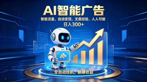 轻资产新赛道，全自动AI广告，打造持续收益-副业网创