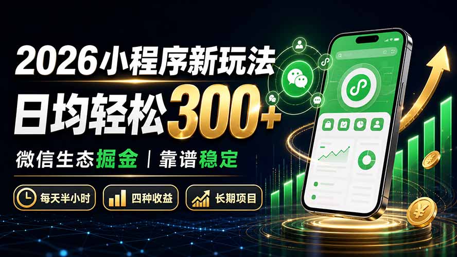 2026小程序新玩法:日均轻松300+ 微信生态掘金靠谱稳定-副业网创