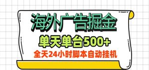 海外广告自动掘金，单机日产500+！24小时脚本全自动挂机-副业网创