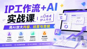 IP工作流+AI实战课，从0搭建IP工作流，用AI放大内容、经营与变现-副业网创