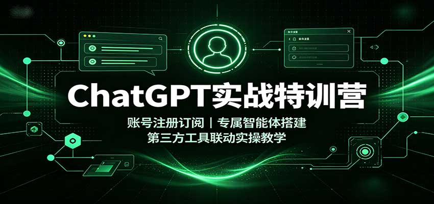 ChatGPT实战特训营：账号注册订阅，专属智能体搭建，第三方工具联动实操教学-副业网创
