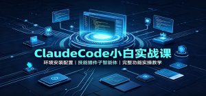 ClaudeCode小白实战课:环境安装配置,技能插件子智能体,完整功能实操教学-副业网创
