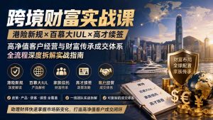 跨境财富实战课|港险新规×百慕大IUL×高才续签|高净值客户经营与财富传承成交体系全流程深度拆解实战指南-副业网创