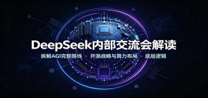 DeepSeek内部交流会解读：拆解AGI完整路线，开源战略与算力布局底层逻辑-副业网创