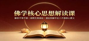 佛学核心思想解读课:解析不常不断,阐释无我缘起,通俗拆解中论八不偈核心要义-副业网创