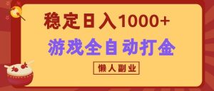 两款游戏全自动打金玩法,长期稳定日入1000+,懒人专属副业!-副业网创