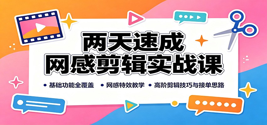 两天速成网感剪辑实战课:基础功能全覆盖,网感特效教学,高阶剪辑技巧与接单思路-副业网创