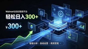 Walmart全自动智能平台，轻松日入300+一站式跨境智能运营工具。无需复杂实操-副业网创