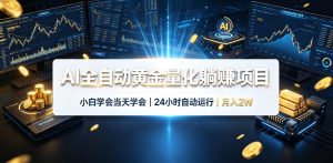 AI全自动黄金量化躺賺项目，24小时自动运行，月入2W！-副业网创