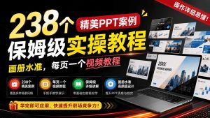 238个精美ppt案例保姆级实操教程：画册水准，每页一个视频教程，操作详细易懂！-副业网创