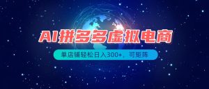 最长久稳定的项目——拼多多虚拟电商，矩阵可日入1000+，最适合普通人的项目-副业网创