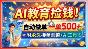 AI教育捡钱！自动做单一单500+，附永久接单渠道+AI工具-副业网创