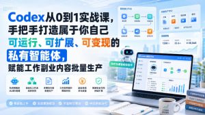 Codex从0到1实战课，手把手打造属于你自己可运行、可扩展、可变现的私有智能体，赋能工作副业内容批量生产-副业网创