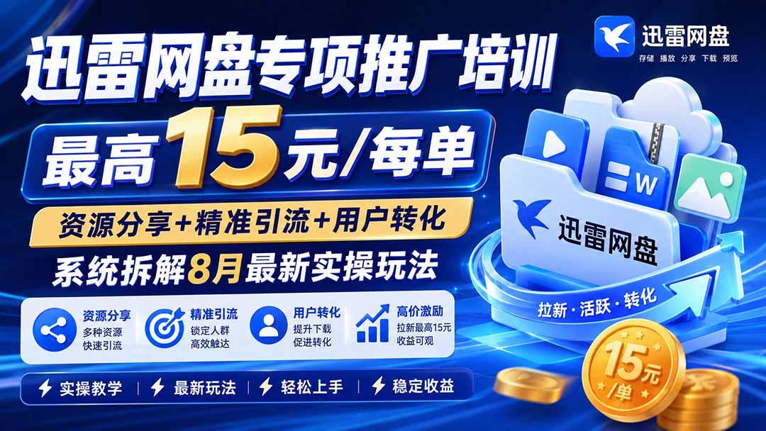 迅雷网盘专项推广培训-更新8月——最高15元/每单,资源分享+精准引流+用户转化,系统拆解最新实操玩法-副业网创
