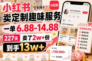 小红书卖定制趣味服务,一单6.88-14.88,227天卖了2w+份,到手13w+-副业网创